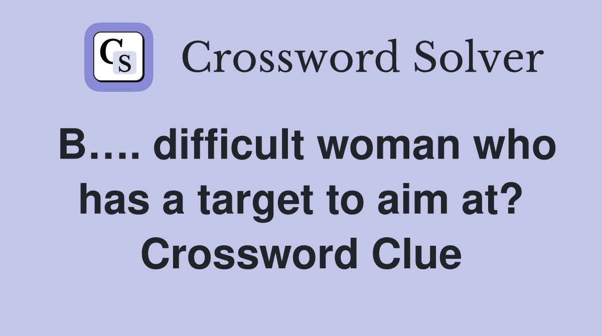 B…. difficult woman who has a target to aim at? Crossword Clue
